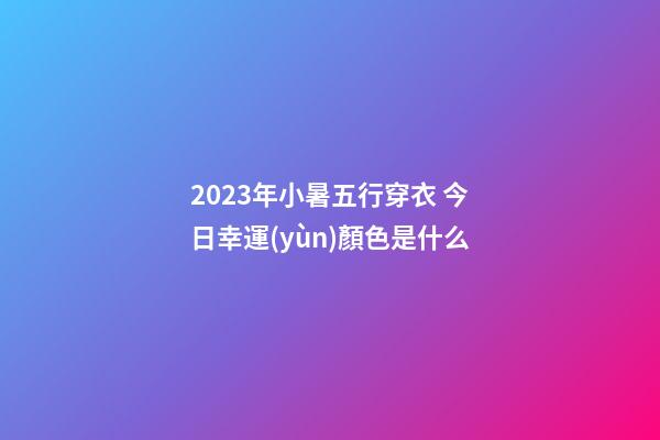 2023年小暑五行穿衣 今日幸運(yùn)顏色是什么